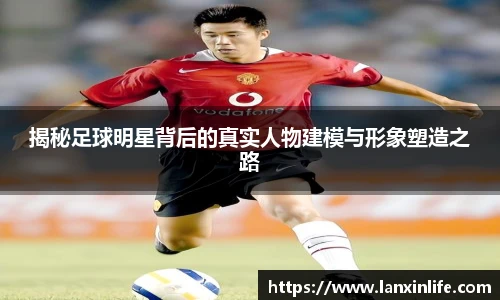揭秘足球明星背后的真实人物建模与形象塑造之路